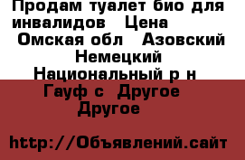 Продам туалет био для инвалидов › Цена ­ 3 500 - Омская обл., Азовский Немецкий Национальный р-н, Гауф с. Другое » Другое   